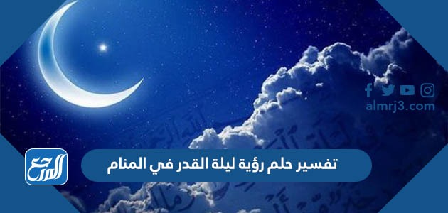 تفسير حلم رؤية ليلة القدر في المنام