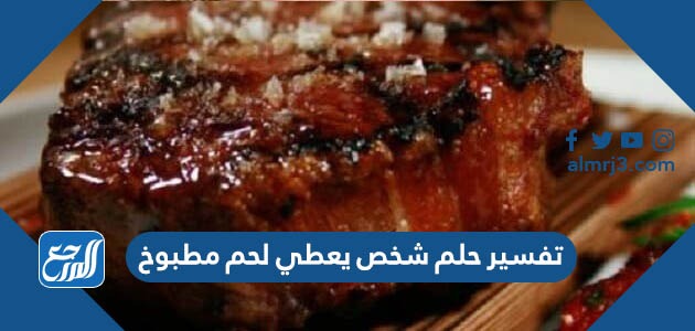 تفسير حلم شخص يعطي لحم مطبوخ