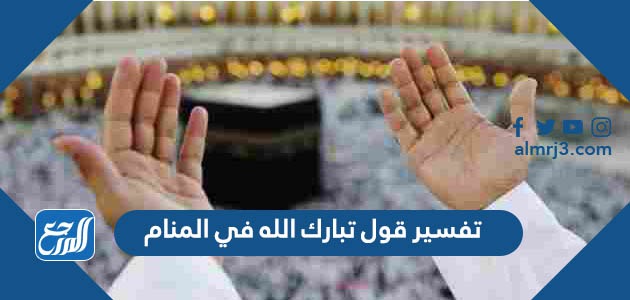 تفسير قول تبارك الله في المنام