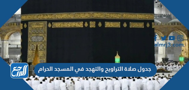 جدول صلاة التراويح والتهجد في المسجد الحرام رمضان 2022
