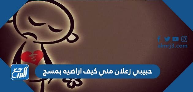 حبيبي زعلان مني كيف اراضيه بمسج