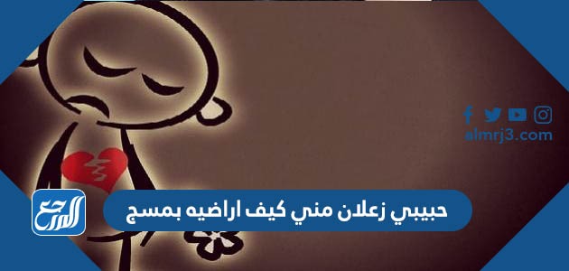 حبيبي زعلان مني كيف اراضيه بمسج