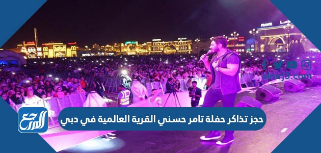 حجز تذاكر حفلة تامر حسني القرية العالمية في دبي