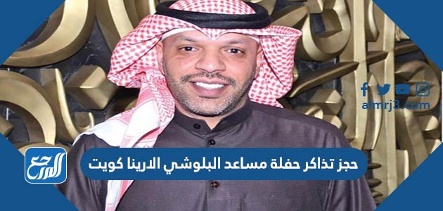 حجز تذاكر حفلة مساعد البلوشي الارينا كويت