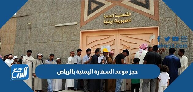 كيفية حجز موعد السفارة اليمنية بالرياض 2026