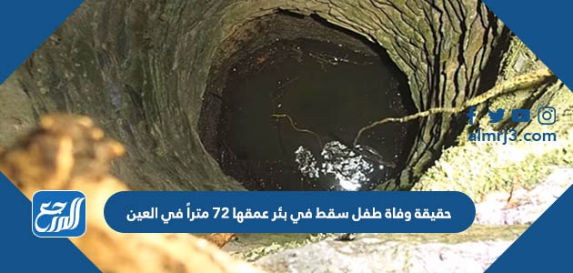 حقيقة وفاة طفل سقط في بئر عمقها 72 متراً في العين