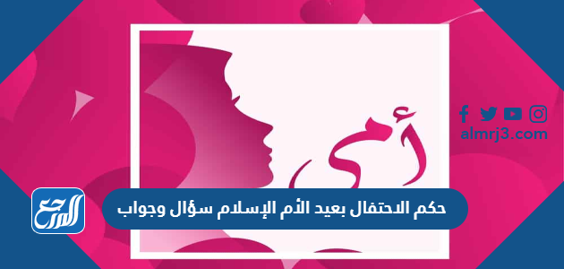 حكم الاحتفال بعيد الأم الإسلام سؤال وجواب