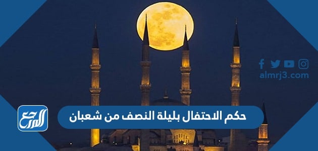 حكم الاحتفال بليلة النصف من شعبان