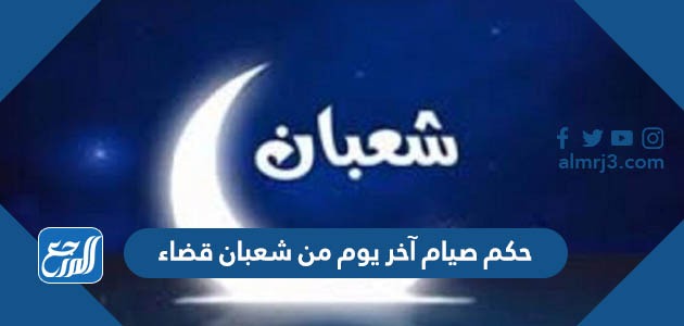 حكم صيام آخر يوم من شعبان قضاء