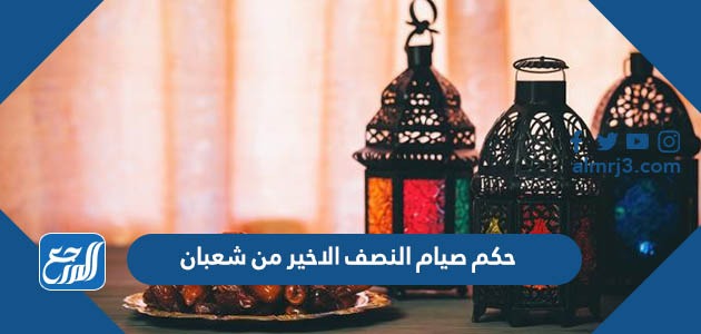 حكم صيام النصف الأخير من شعبان