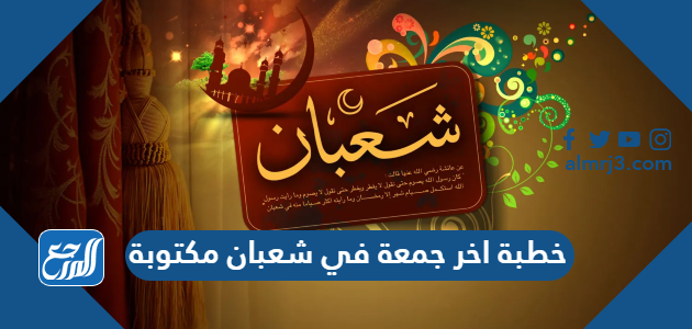 خطبة اخر جمعة في شعبان مكتوبة