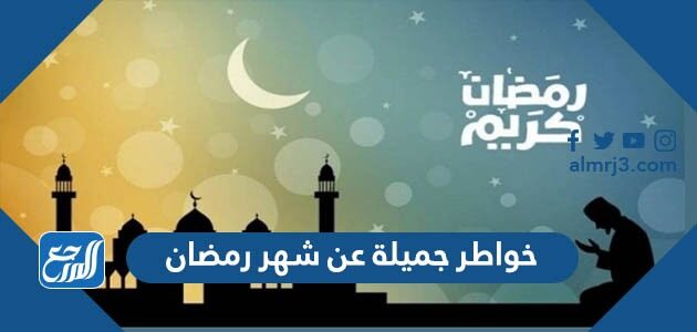 خواطر جميلة عن شهر رمضان 2026