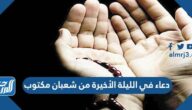 أفضل دعاء في الليلة الأخيرة من شعبان مكتوب