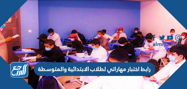 رابط اختبار مهاراتي لطلاب الابتدائية والمتوسطة