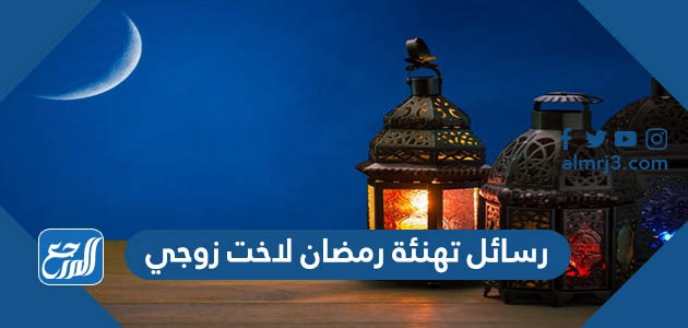 رسائل تهنئة رمضان لاخت زوجي