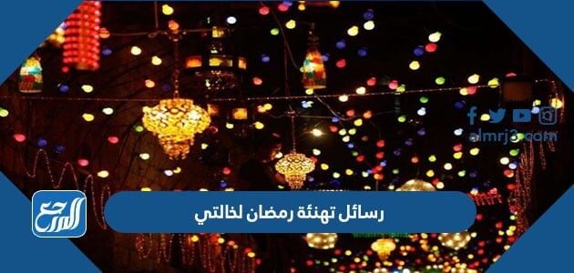 رسائل تهنئة رمضان لخالتي 2026 اجمل تهنئة رمضان للخالة