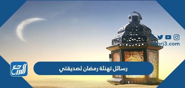 رسائل تهنئة رمضان لصديقتي 2026 اجمل تهنئة رمضان للصديقة
