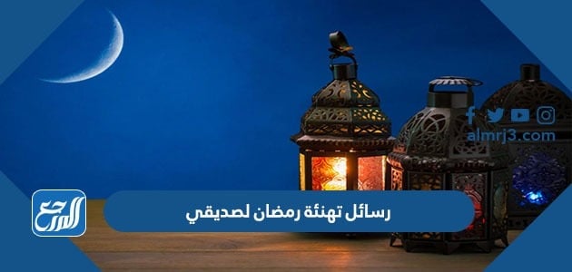 رسائل تهنئة رمضان لصديقي 2022