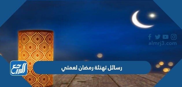 رسائل تهنئة رمضان لعمتي 2026 اجمل تهنئة رمضان للعمة