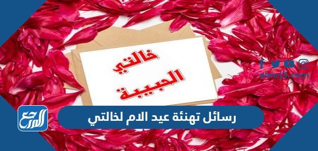 رسائل تهنئة عيد الام لخالتي 2026 اجمل رسائل وعبارات تهنئة عيد الأم لخالتي