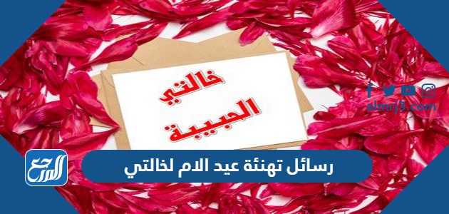 رسائل تهنئة عيد الام لخالتي