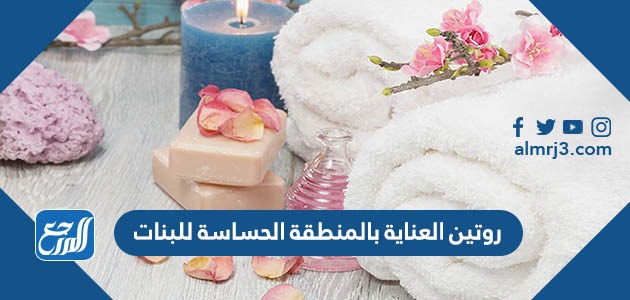 روتين العناية بالمنطقة الحساسة للبنات