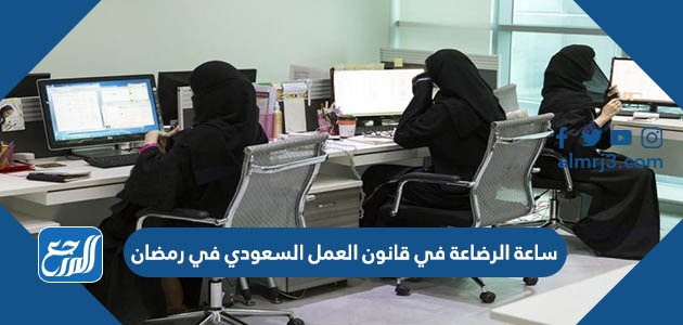 ساعة الرضاعة في قانون العمل السعودي في رمضان