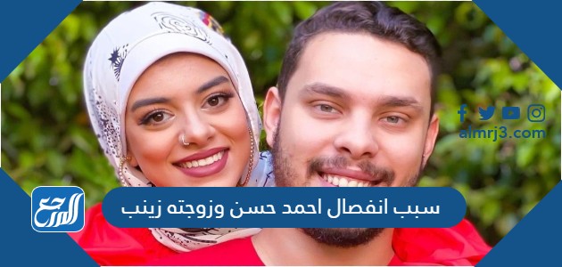 سبب انفصال احمد حسن وزوجته زينب