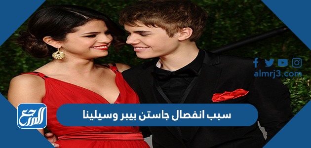 سبب انفصال جاستن بيبر وسيلينا