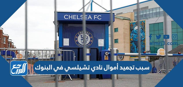 سبب تجميد أموال نادي تشلسي في البنوك
