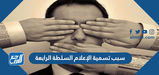 سبب تسمية الإعلام السلطة الرابعة