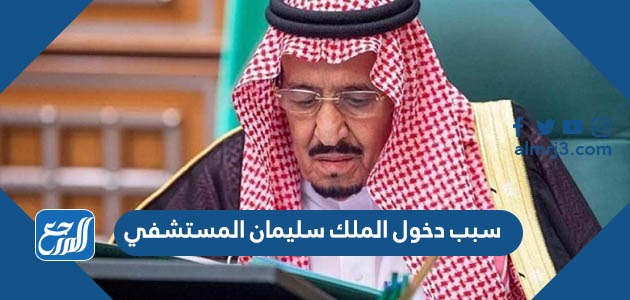 سبب دخول الملك سلمان المستشفي