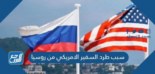 سبب طرد السفير الامريكي من روسيا