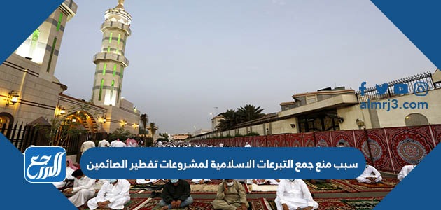 سبب منع جمع التبرعات الاسلامية لمشروعات تفطير الصائمين