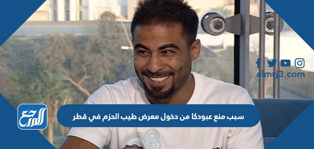 سبب منع عبودكا من دخول معرض طيب الحزم في قطر