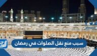سبب منع نقل الصلوات في رمضان 2022 بالسعودية
