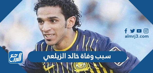 سبب وفاة خالد الزيلعي