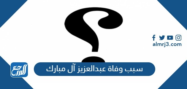 سبب وفاة عبدالعزيز آل مبارك