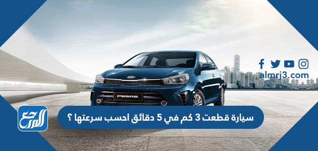 سيارة قطعت 3 كم في 5 دقائق احسب سرعتها ؟