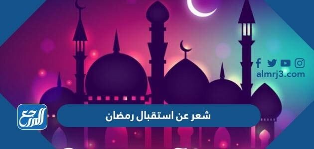 شعر عن استقبال رمضان 2026 اجمل قصائد عن قدوم شهر رمضان