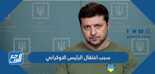 سبب اعتقال الرئيس الاوكراني