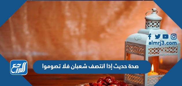 صحة حديث إذا انتصف شعبان فلا تصوموا