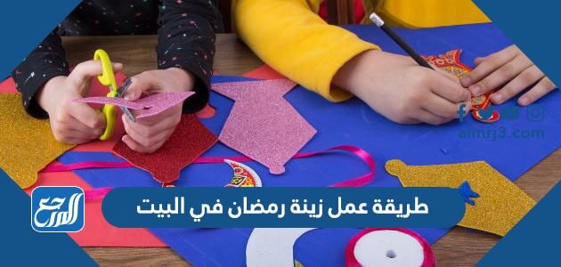 طريقة عمل زينة رمضان في البيت بالصور 2026