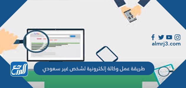 طريقة عمل وكالة إلكترونية لشخص غير سعودي
