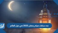 عدد ساعات صيام رمضان 2022 في دول العالم