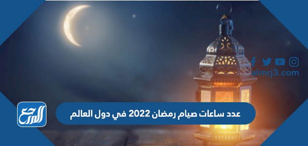 عدد ساعات صيام رمضان 2022 في دول العالم