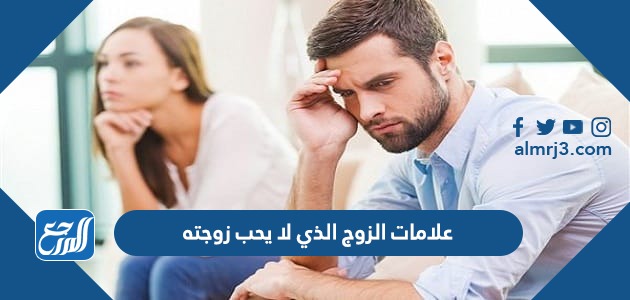 علامات الزوج الذي لا يحب زوجته