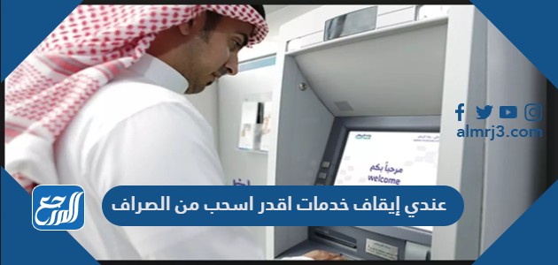 عندي إيقاف خدمات اقدر اسحب من الصراف