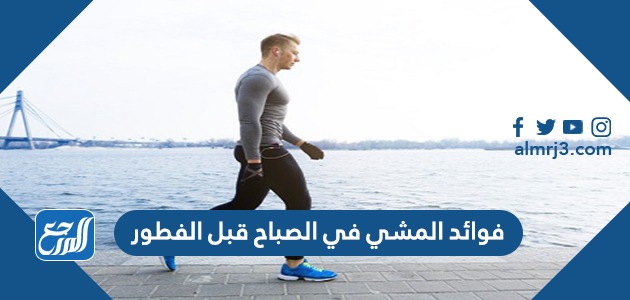 فوائد المشي في الصباح قبل الفطور