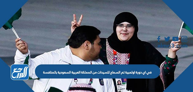في اي دورة اولمبية تم السماح للسيدات من المملكة العربية السعودية بالمنافسة